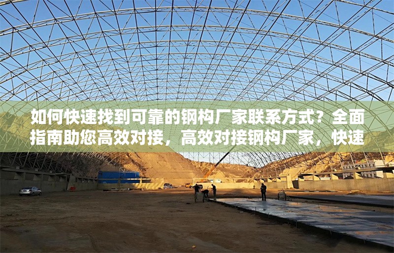 如何快速找到可靠的鋼構廠家聯(lián)系方式？全面指南助您高效對接，高效對接鋼構廠家，快速獲取可靠