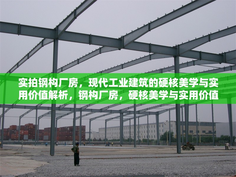 實拍鋼構廠房，現代工業建筑的硬核美學與實用價值解析，鋼構廠房，硬核美學與實用價值的工業建筑典范 行業新聞