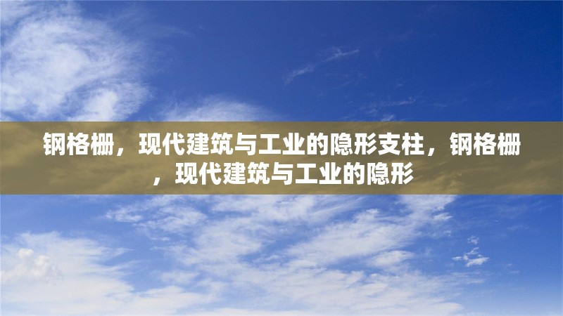 鋼格柵，現(xiàn)代建筑與工業(yè)的隱形支柱，鋼格柵，現(xiàn)代建筑與工業(yè)的隱形