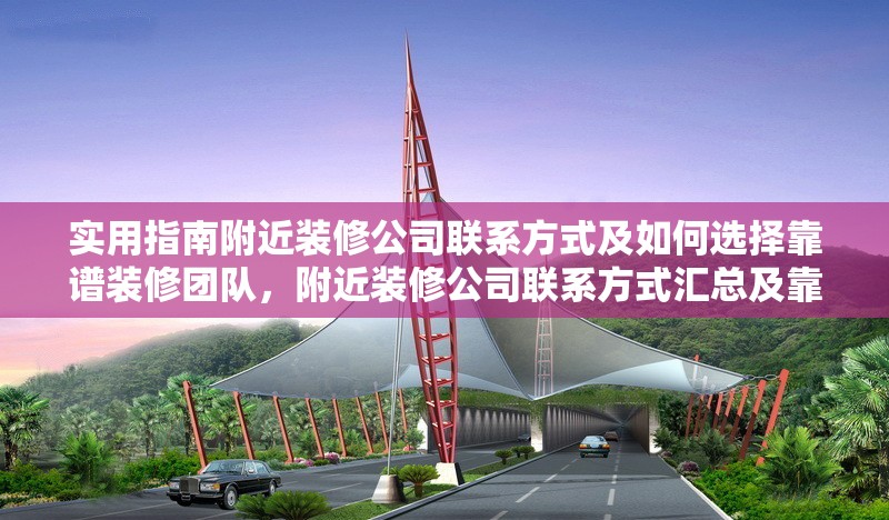 實用指南附近裝修公司聯系方式及如何選擇靠譜裝修團隊，附近裝修公司聯系方式匯總及靠譜裝修團隊挑選