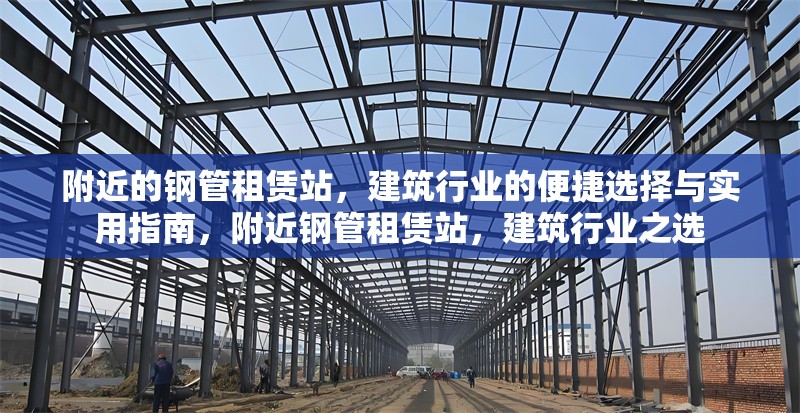 附近的鋼管租賃站，建筑行業的便捷選擇與實用指南，附近鋼管租賃站，建筑行業之選 行業新聞