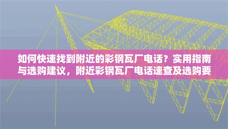 如何快速找到附近的彩鋼瓦廠電話？實用指南與選購建議，附近彩鋼瓦廠電話速查及選購要點全攻略 行業新聞