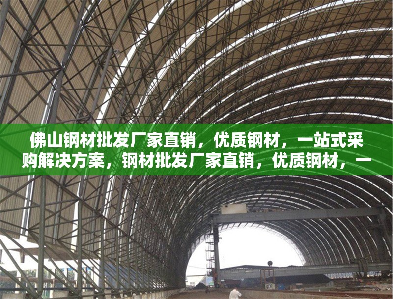 佛山鋼材批發廠家直銷，優質鋼材，一站式采購解決方案，鋼材批發廠家直銷，優質鋼材，一站式 行業新聞