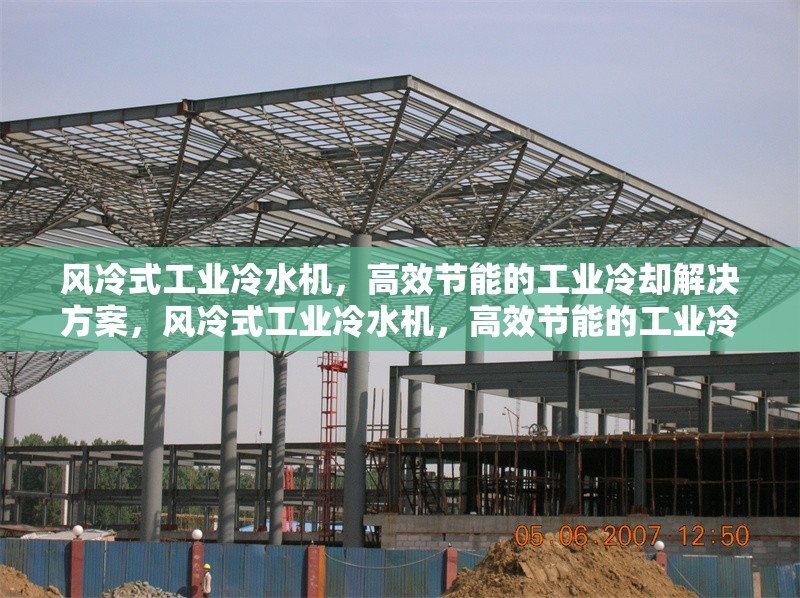 風(fēng)冷式工業(yè)冷水機(jī)，高效節(jié)能的工業(yè)冷卻解決方案，風(fēng)冷式工業(yè)冷水機(jī)，高效節(jié)能的工業(yè)冷卻優(yōu)選方案 行業(yè)新聞