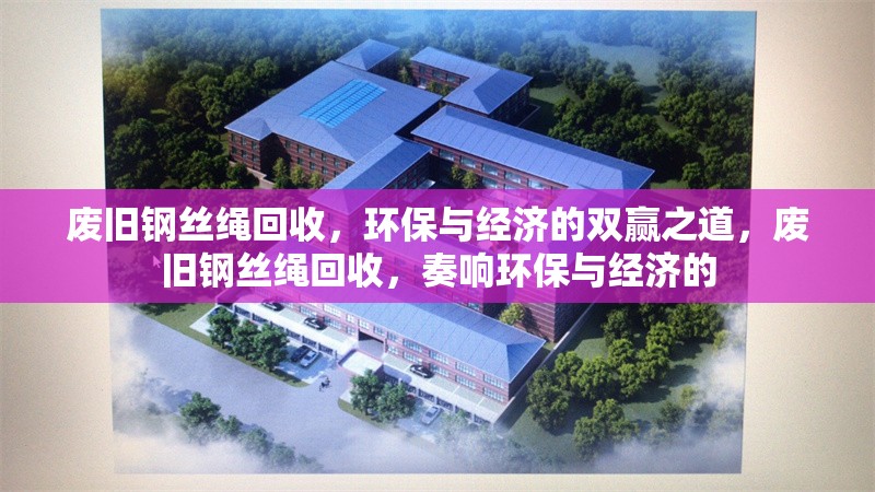 廢舊鋼絲繩回收，環保與經濟的雙贏之道，廢舊鋼絲繩回收，奏響環保與經濟的 行業新聞