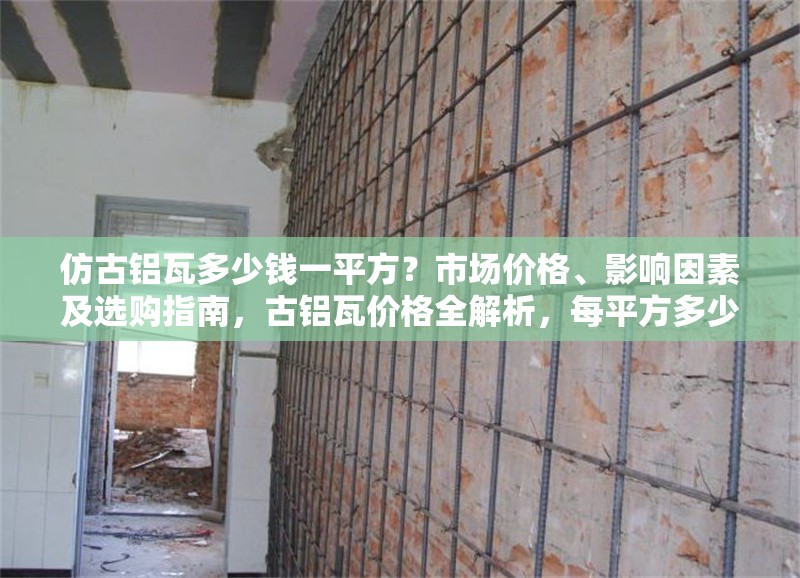 仿古鋁瓦多少錢一平方？市場(chǎng)價(jià)格、影響因素及選購(gòu)指南，古鋁瓦價(jià)格全解析，每平方多少錢、影響因素及選購(gòu) 行業(yè)新聞