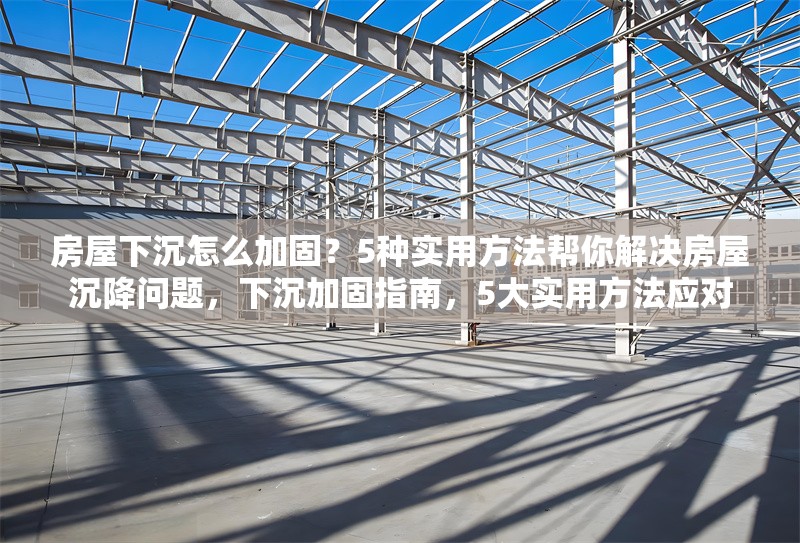 房屋下沉怎么加固？5種實用方法幫你解決房屋沉降問題，下沉加固指南，5大實用方法應對 行業新聞