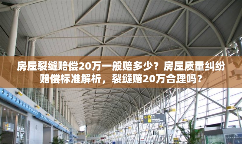 房屋裂縫賠償20萬一般賠多少？房屋質(zhì)量糾紛賠償標(biāo)準(zhǔn)解析，裂縫賠20萬合理嗎？