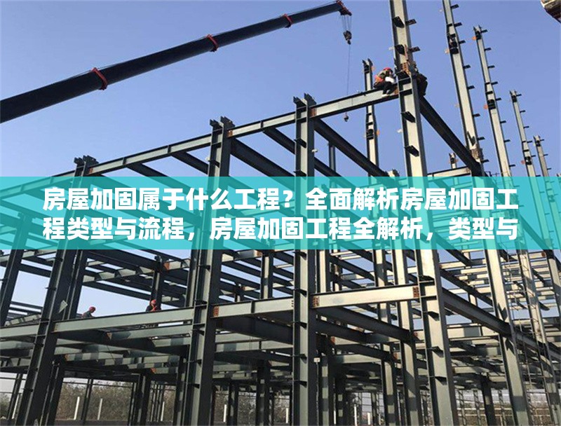 房屋加固屬于什么工程？全面解析房屋加固工程類型與流程，房屋加固工程全解析，類型與流程 行業新聞