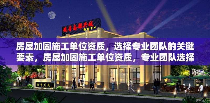 房屋加固施工單位資質，選擇專業團隊的關鍵要素，房屋加固施工單位資質，專業團隊選擇關鍵 行業新聞