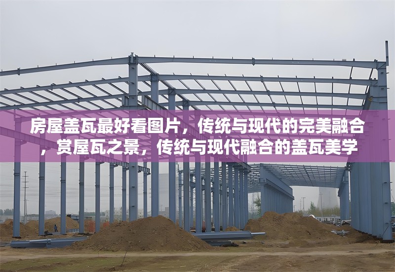 房屋蓋瓦最好看圖片，傳統與現代的完美融合，賞屋瓦之景，傳統與現代融合的蓋瓦美學 行業新聞