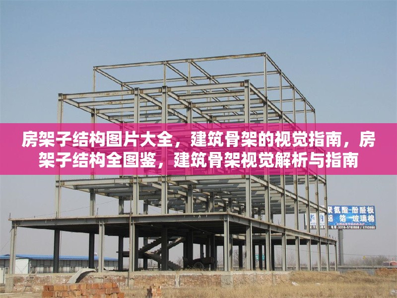 房架子結(jié)構(gòu)圖片大全，建筑骨架的視覺(jué)指南，房架子結(jié)構(gòu)全圖鑒，建筑骨架視覺(jué)解析與指南