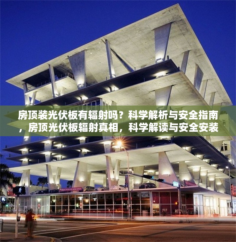 房頂裝光伏板有輻射嗎？科學解析與安全指南，房頂光伏板輻射真相，科學解讀與安全安裝指南 行業新聞