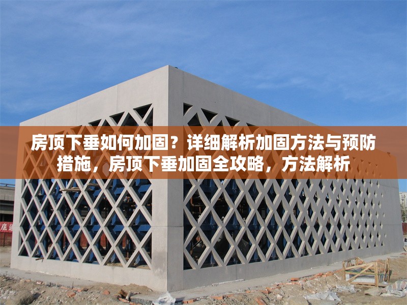 房頂下垂如何加固？詳細解析加固方法與預防措施，房頂下垂加固全攻略，方法解析
