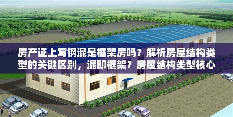 房產證上寫鋼混是框架房嗎？解析房屋結構類型的關鍵區別，混即框架？房屋結構類型核心差異