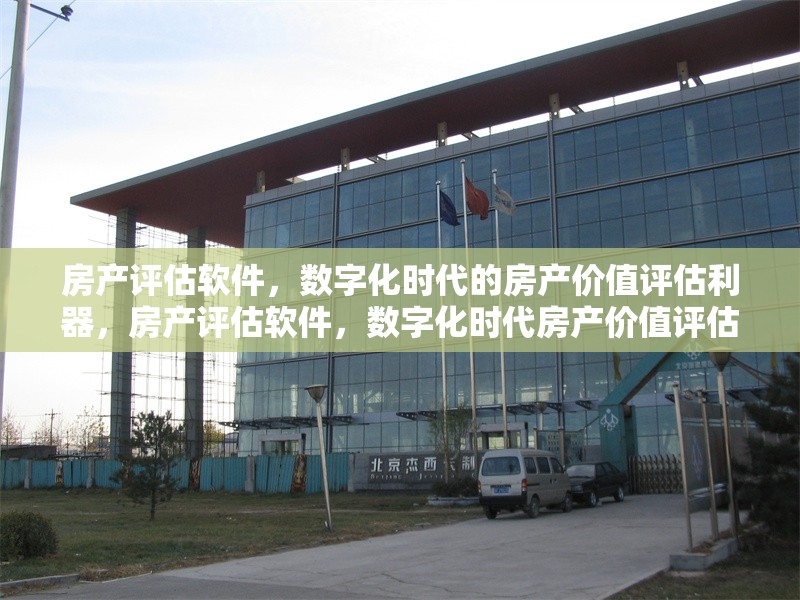 房產評估軟件，數字化時代的房產價值評估利器，房產評估軟件，數字化時代房產價值評估 行業新聞
