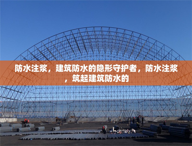 防水注漿，建筑防水的隱形守護者，防水注漿，筑起建筑防水的