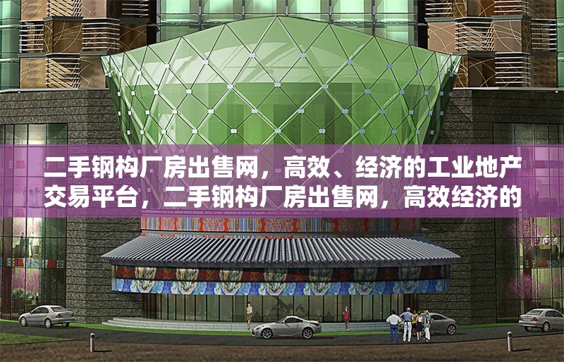 二手鋼構(gòu)廠房出售網(wǎng)，高效、經(jīng)濟(jì)的工業(yè)地產(chǎn)交易平臺，二手鋼構(gòu)廠房出售網(wǎng)，高效經(jīng)濟(jì)的工業(yè)地產(chǎn)交易之選