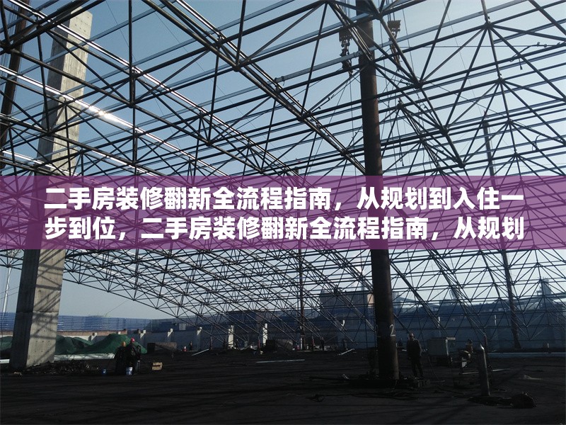 二手房裝修翻新全流程指南，從規(guī)劃到入住一步到位，二手房裝修翻新全流程指南，從規(guī)劃到