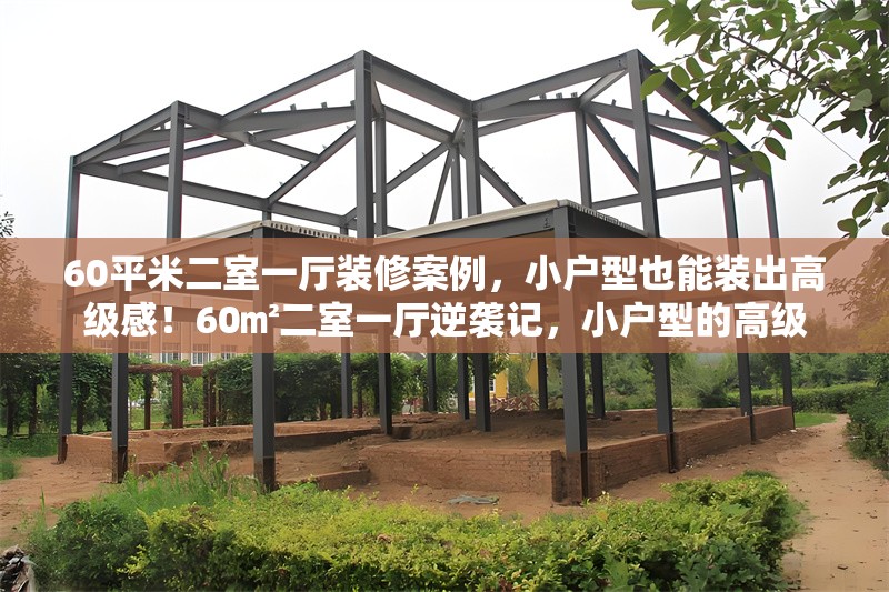 60平米二室一廳裝修案例，小戶型也能裝出高級感！60㎡二室一廳逆襲記，小戶型的高級
