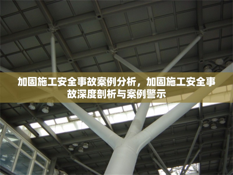 加固施工安全事故案例分析，加固施工安全事故深度剖析與案例警示