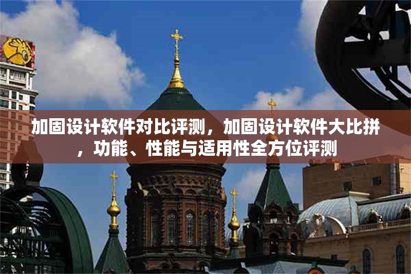 加固設(shè)計軟件對比評測，加固設(shè)計軟件大比拼，功能、性能與適用性全方位評測