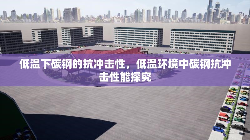 低溫下碳鋼的抗沖擊性，低溫環(huán)境中碳鋼抗沖擊性能探究