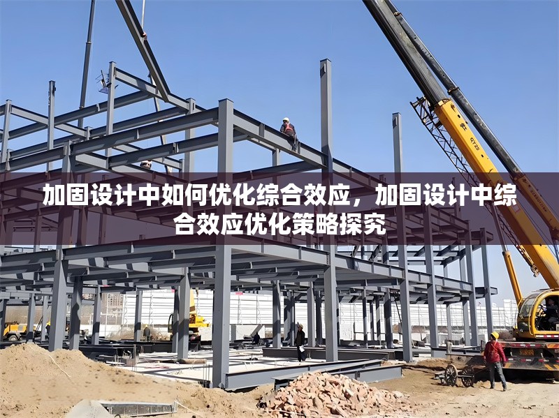 加固設計中如何優(yōu)化綜合效應，加固設計中綜合效應優(yōu)化策略探究