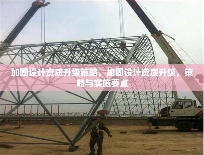 加固設計資質(zhì)升級策略，加固設計資質(zhì)升級，策略與實施要點