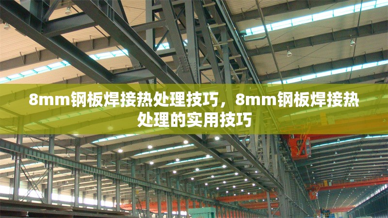 8mm鋼板焊接熱處理技巧，8mm鋼板焊接熱處理的實用技巧