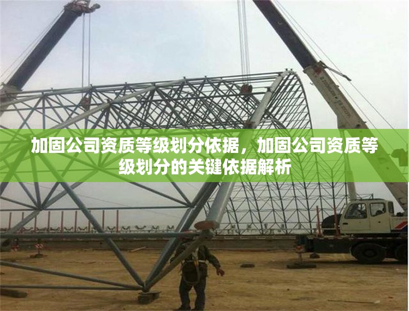 加固公司資質等級劃分依據，加固公司資質等級劃分的關鍵依據解析 行業新聞 第1張