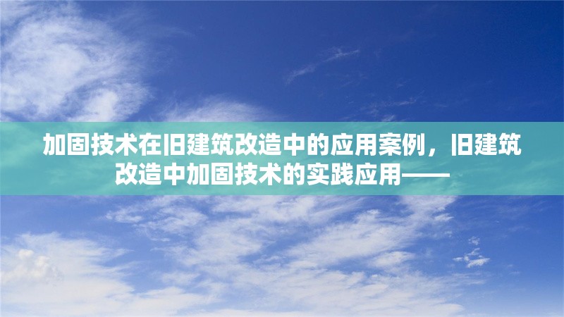 加固技術在舊建筑改造中的應用案例，舊建筑改造中加固技術的實踐應用——