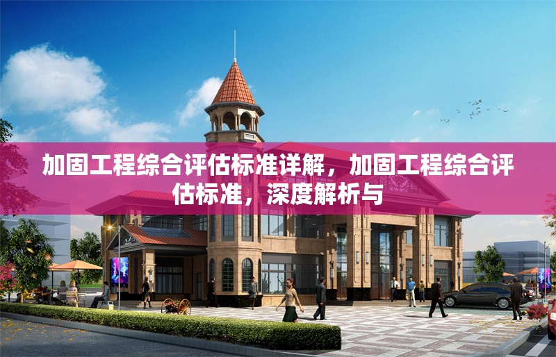 加固工程綜合評估標準詳解，加固工程綜合評估標準，深度解析與
