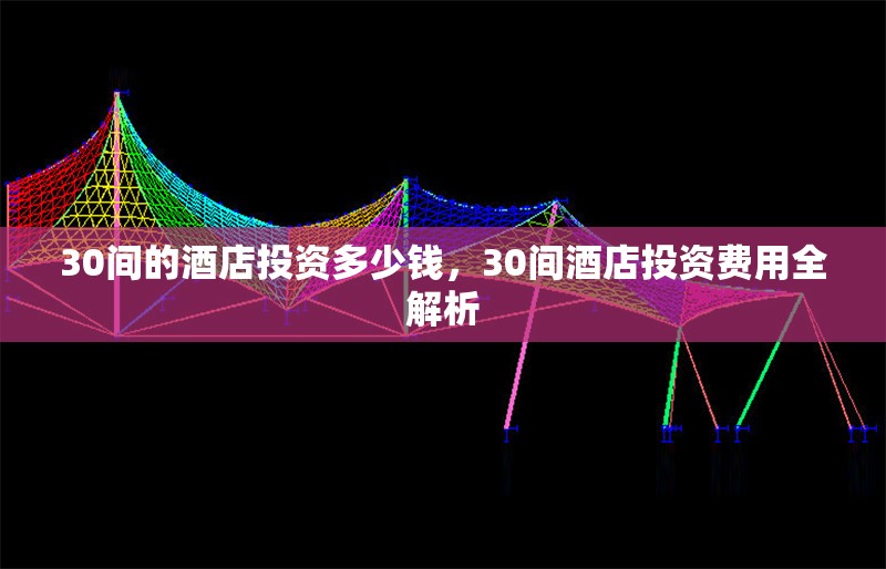 30間的酒店投資多少錢，30間酒店投資費(fèi)用全解析