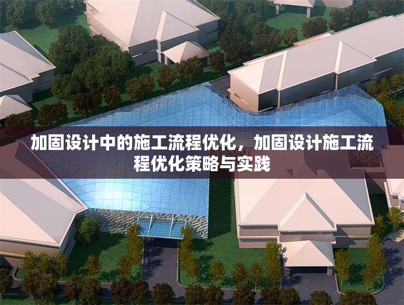 加固設計中的施工流程優化，加固設計施工流程優化策略與實踐