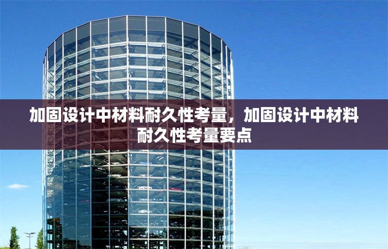 加固設計中材料耐久性考量，加固設計中材料耐久性考量要點