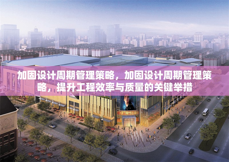 加固設計周期管理策略，加固設計周期管理策略，提升工程效率與質量的關鍵舉措