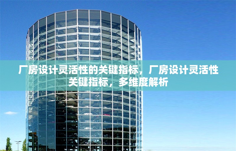 廠房設(shè)計靈活性的關(guān)鍵指標(biāo)，廠房設(shè)計靈活性關(guān)鍵指標(biāo)，多維度解析