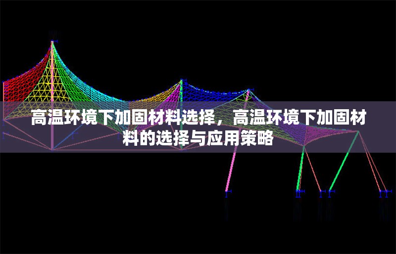 高溫環(huán)境下加固材料選擇，高溫環(huán)境下加固材料的選擇與應(yīng)用策略