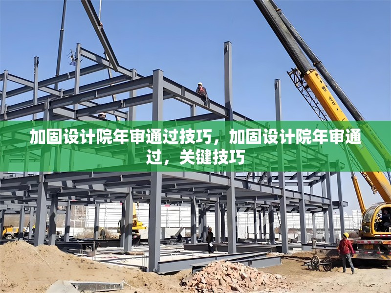 加固設計院年審通過技巧，加固設計院年審通過，關鍵技巧