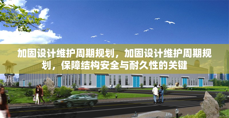 加固設(shè)計(jì)維護(hù)周期規(guī)劃，加固設(shè)計(jì)維護(hù)周期規(guī)劃，保障結(jié)構(gòu)安全與耐久性的關(guān)鍵