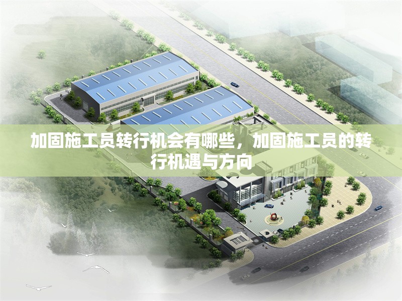 加固施工員轉行機會有哪些，加固施工員的轉行機遇與方向