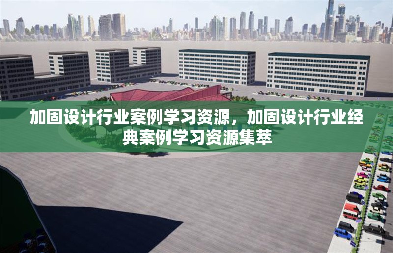 加固設(shè)計行業(yè)案例學習資源，加固設(shè)計行業(yè)經(jīng)典案例學習資源集萃