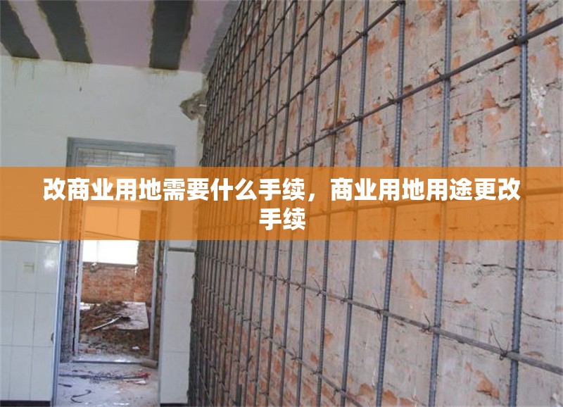 改商業(yè)用地需要什么手續(xù)，商業(yè)用地用途更改手續(xù)