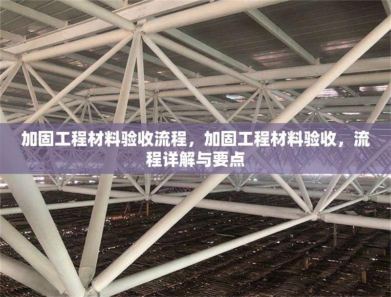 加固工程材料驗(yàn)收流程，加固工程材料驗(yàn)收，流程詳解與要點(diǎn)