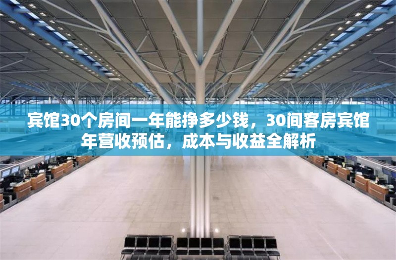 賓館30個(gè)房間一年能掙多少錢，30間客房賓館年?duì)I收預(yù)估，成本與收益全解析