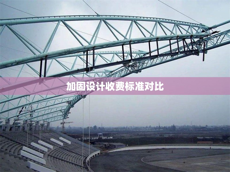 加固設(shè)計收費標(biāo)準(zhǔn)對比 行業(yè)新聞 第1張