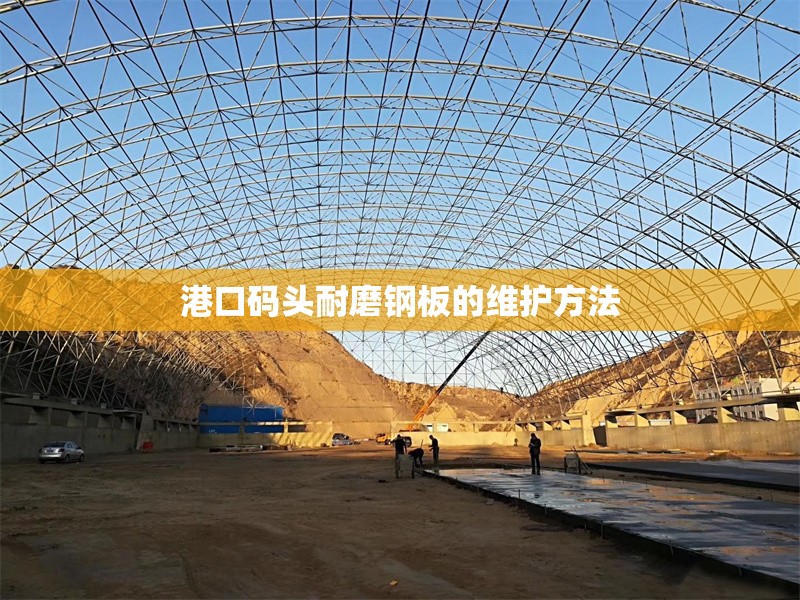 港口碼頭耐磨鋼板的維護(hù)方法 行業(yè)新聞 第1張