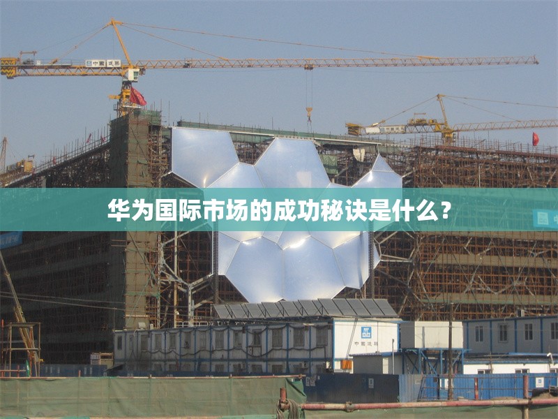 華為國際市場的成功秘訣是什么？