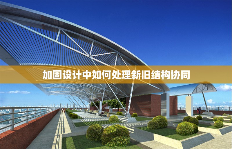 加固設計中如何處理新舊結構協同